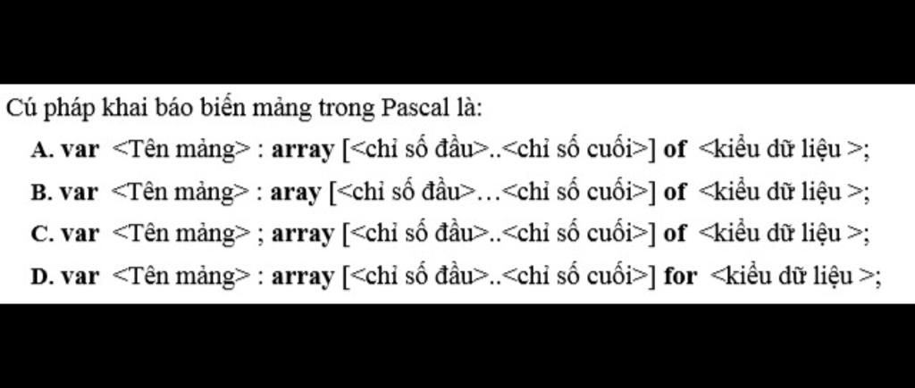Cú pháp khai báo biến mảng trong Pascal là: A. var : array [ .. ] of ...