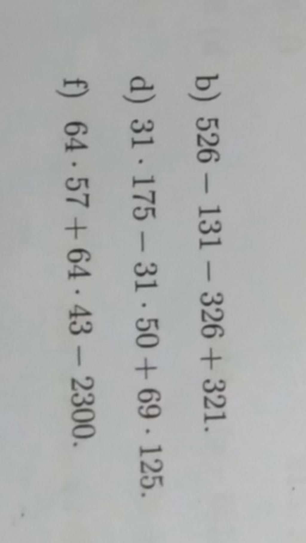 b) 526 - 131 - 326 + 321. d) 31-175 - 31.50 +69-125. f) 64.57 +64 43 ...