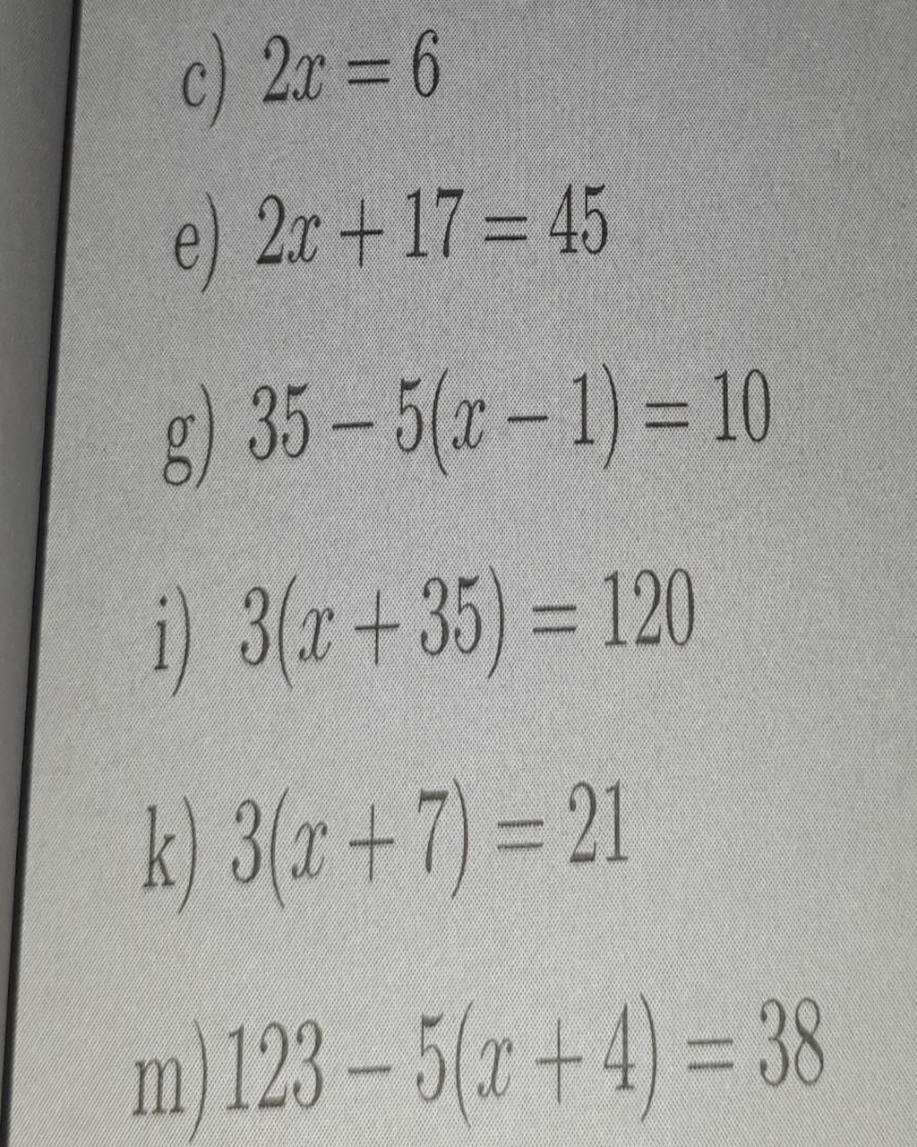 c) 2x = 6 e) 2x + 17 = 45 g) 35-5(x-1)= 10 i) 3(x+35) = 120 k) 3(x+7 ...
