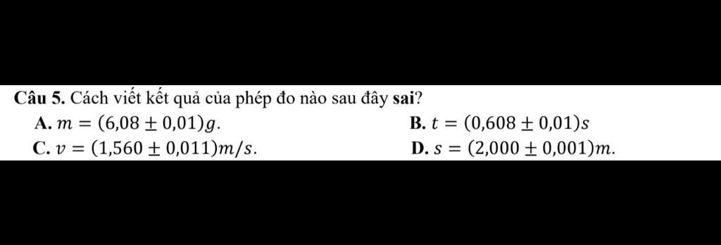 Câu 5. Cách viết kết quả của phép đo nào sau đây sai? A. m (6,08±0,01)g ...